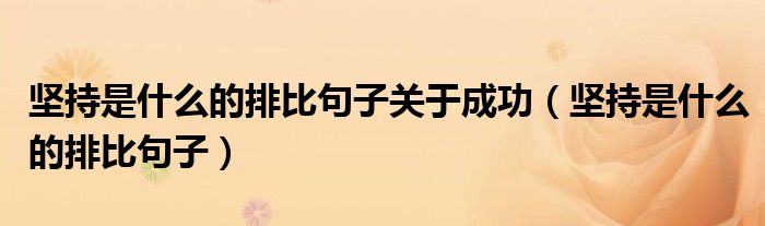 坚持是什么的排比句子关于成功（坚持是什么的排比句子）