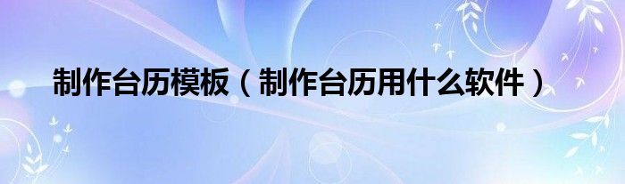 制作台历模板（制作台历用什么软件）