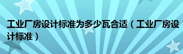 工业厂房设计标准为多少瓦合适（工业厂房设计标准）