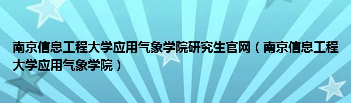 南京信息工程大学应用气象学院研究生官网（南京信息工程大学应用气象学院）