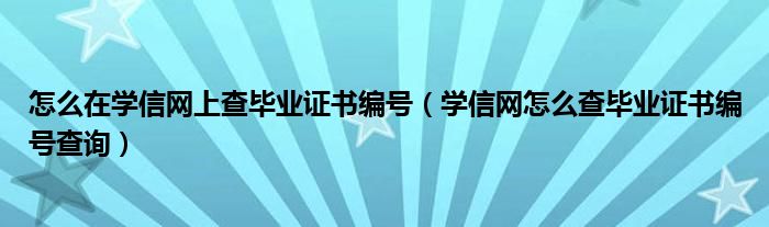 怎么在学信网上查毕业证书编号（学信网怎么查毕业证书编号查询）