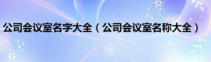 公司会议室名字大全（公司会议室名称大全）