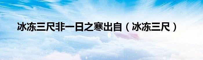 冰冻三尺非一日之寒出自（冰冻三尺）