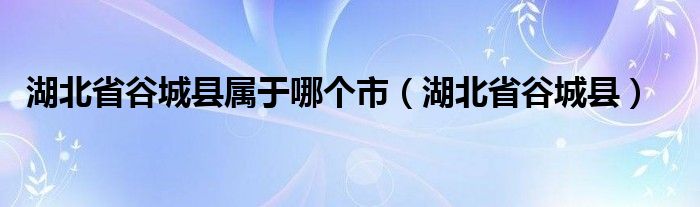 湖北省谷城县属于哪个市（湖北省谷城县）