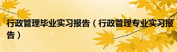 行政管理毕业实习报告（行政管理专业实习报告）