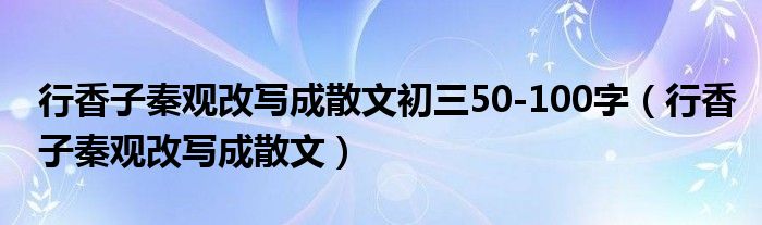 行香子秦观改写成散文初三50-100字（行香子秦观改写成散文）