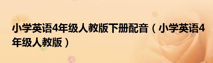 小学英语4年级人教版下册配音（小学英语4年级人教版）