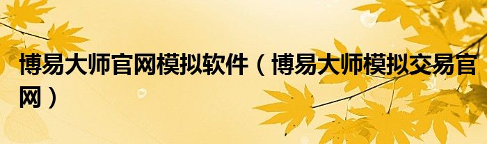 博易大师官网模拟软件（博易大师模拟交易官网）