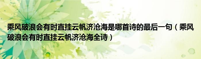 乘风破浪会有时直挂云帆济沧海是哪首诗的最后一句（乘风破浪会有时直挂云帆济沧海全诗）