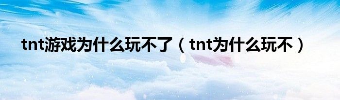 tnt游戏为什么玩不了（tnt为什么玩不）