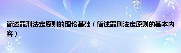 简述罪刑法定原则的理论基础（简述罪刑法定原则的基本内容）