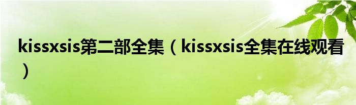 kissxsis第二部全集（kissxsis全集在线观看）