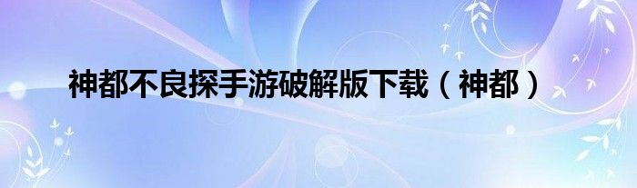 神都不良探手游破解版下载（神都）