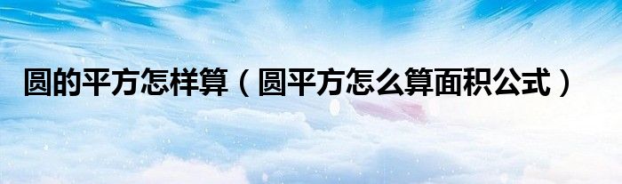 圆的平方怎样算（圆平方怎么算面积公式）