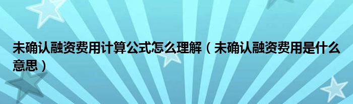 未确认融资费用计算公式怎么理解（未确认融资费用是什么意思）