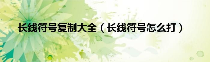 长线符号复制大全（长线符号怎么打）