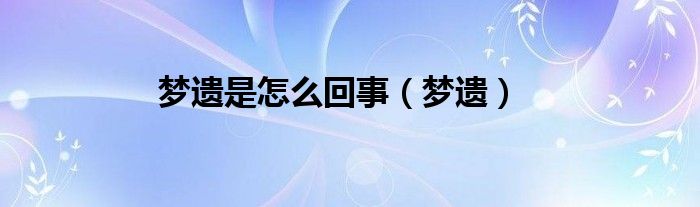 梦遗是怎么回事（梦遗）