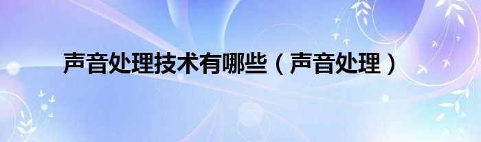 声音处理技术有哪些（声音处理）