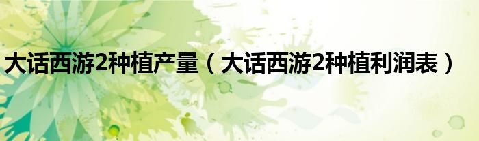 大话西游2种植产量（大话西游2种植利润表）