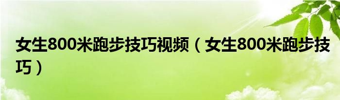 女生800米跑步技巧视频（女生800米跑步技巧）