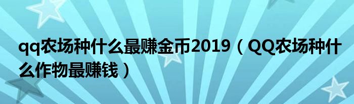 qq农场种什么最赚金币2019（QQ农场种什么作物最赚钱）