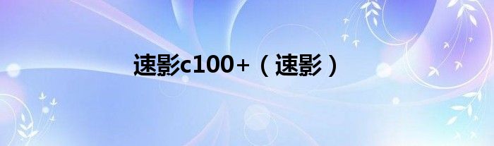 速影c100+（速影）