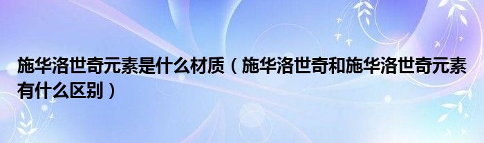 施华洛世奇元素是什么材质（施华洛世奇和施华洛世奇元素有什么区别）