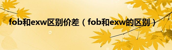 fob和exw区别价差（fob和exw的区别）