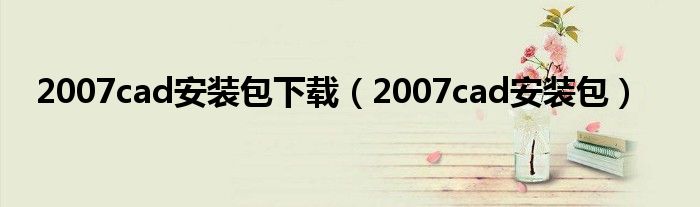 2007cad安装包下载（2007cad安装包）