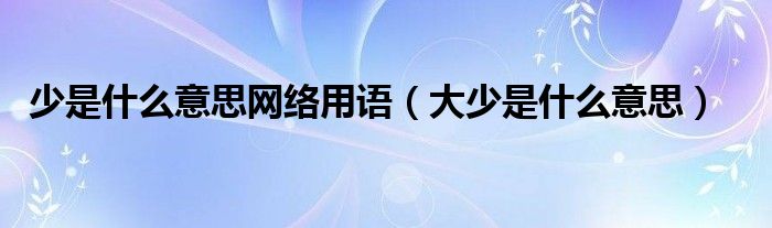 少是什么意思网络用语（大少是什么意思）