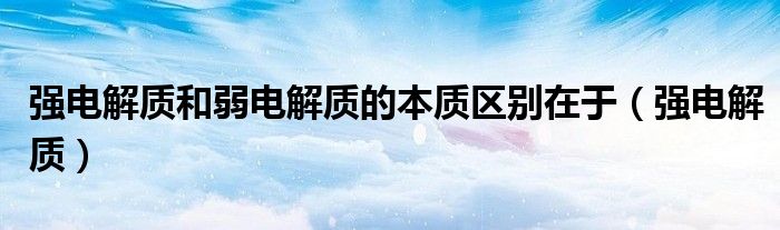 强电解质和弱电解质的本质区别在于（强电解质）