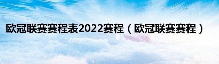 欧冠联赛赛程表2022赛程（欧冠联赛赛程）