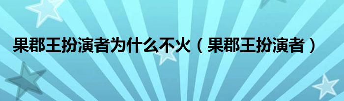 果郡王扮演者为什么不火（果郡王扮演者）