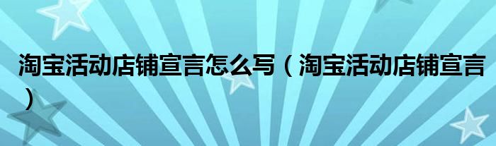 淘宝活动店铺宣言怎么写（淘宝活动店铺宣言）