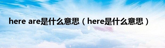 here are是什么意思（here是什么意思）