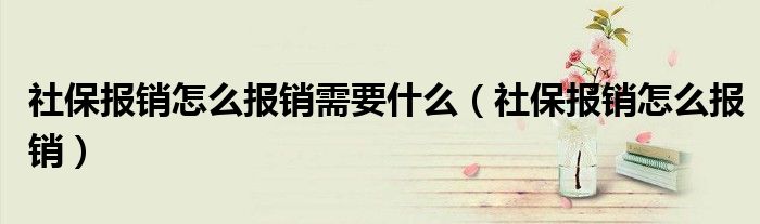 社保报销怎么报销需要什么（社保报销怎么报销）