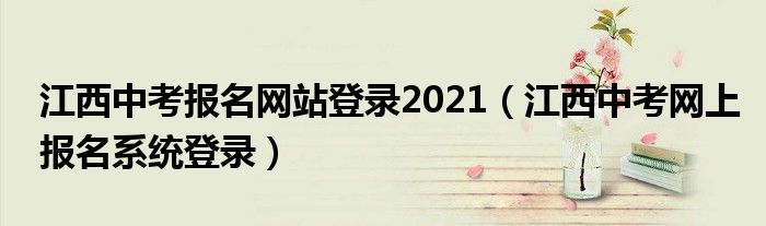 江西中考报名网站登录2021（江西中考网上报名系统登录）