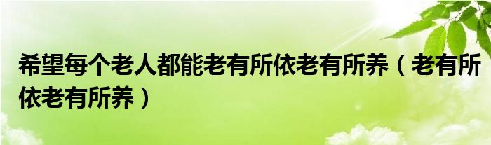 希望每个老人都能老有所依老有所养（老有所依老有所养）