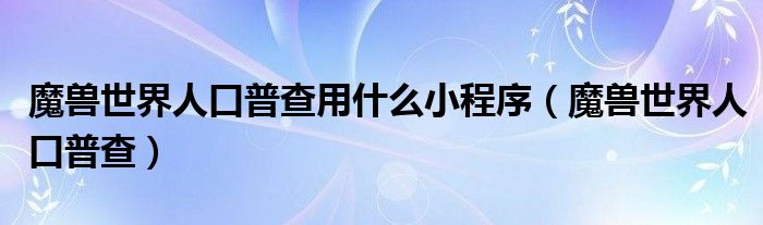 魔兽世界人口普查用什么小程序（魔兽世界人口普查）