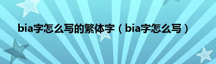 bia字怎么写的繁体字（bia字怎么写）