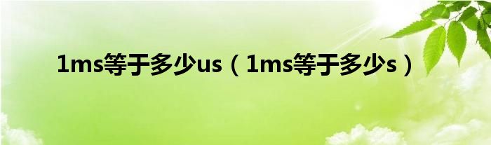 1ms等于多少us（1ms等于多少s）