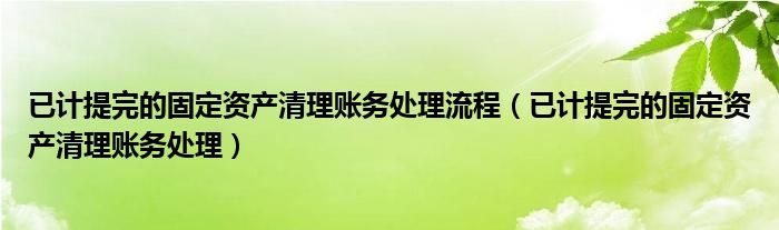 已计提完的固定资产清理账务处理流程（已计提完的固定资产清理账务处理）