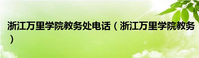 浙江万里学院教务处电话（浙江万里学院教务）