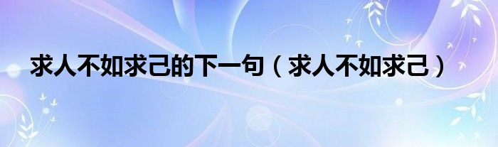 求人不如求己的下一句（求人不如求己）