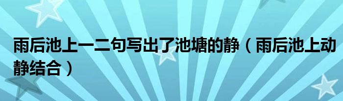 雨后池上一二句写出了池塘的静（雨后池上动静结合）