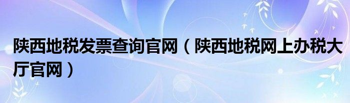 陕西地税发票查询官网（陕西地税网上办税大厅官网）