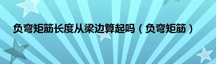 负弯矩筋长度从梁边算起吗（负弯矩筋）