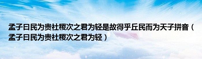 孟子曰民为贵社稷次之君为轻是故得乎丘民而为天子拼音（孟子曰民为贵社稷次之君为轻）