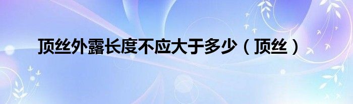 顶丝外露长度不应大于多少（顶丝）