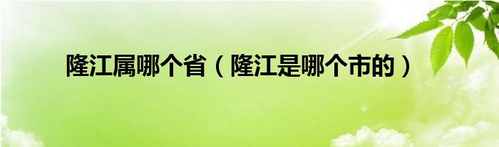 隆江属哪个省（隆江是哪个市的）